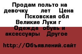 Продам польто на девочку 9-10 лет  › Цена ­ 1 500 - Псковская обл., Великие Луки г. Одежда, обувь и аксессуары » Другое   